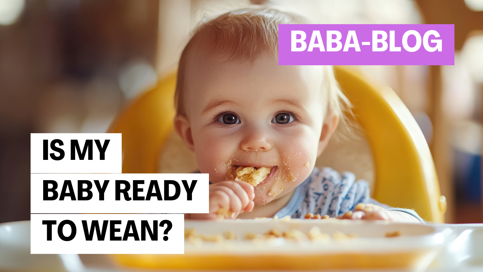 Smiling baby sitting in a highchair with food on their face and hands, eating finger food. Text overlay reads: “Is My Baby Ready to Wean?” and “Baba-Blog